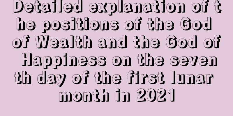 Detailed explanation of the positions of the God of Wealth and the God of Happiness on the seventh day of the first lunar month in 2021