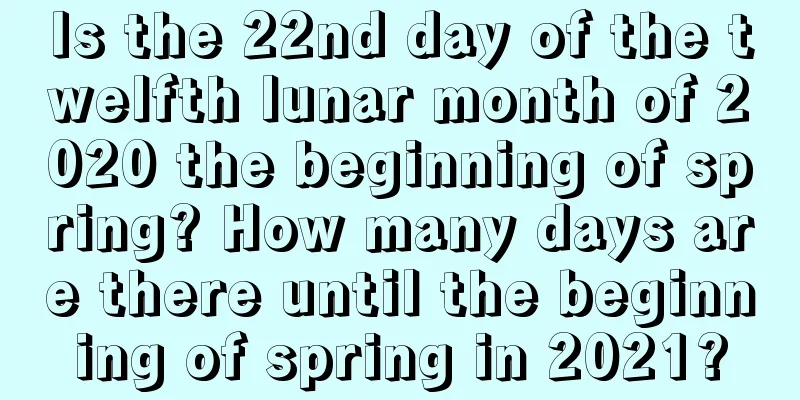 Is the 22nd day of the twelfth lunar month of 2020 the beginning of spring? How many days are there until the beginning of spring in 2021?