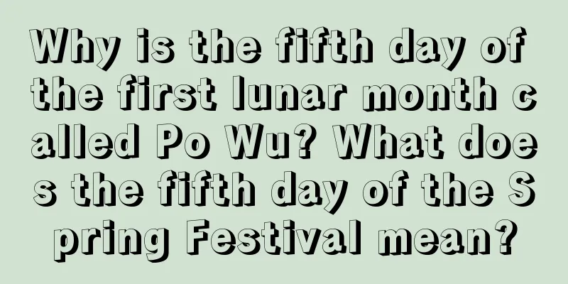 Why is the fifth day of the first lunar month called Po Wu? What does the fifth day of the Spring Festival mean?
