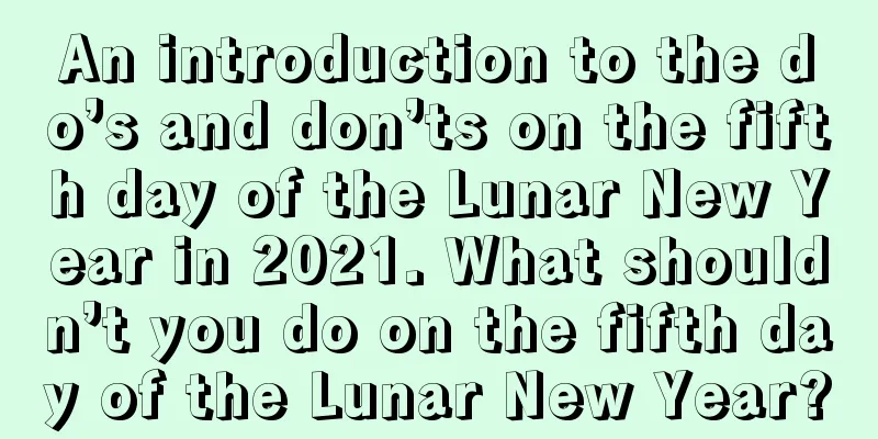 An introduction to the do’s and don’ts on the fifth day of the Lunar New Year in 2021. What shouldn’t you do on the fifth day of the Lunar New Year?