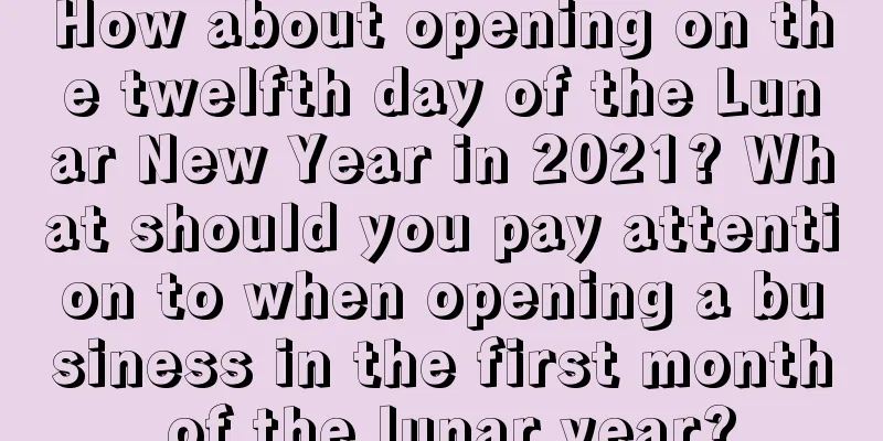 How about opening on the twelfth day of the Lunar New Year in 2021? What should you pay attention to when opening a business in the first month of the lunar year?