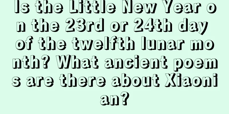 Is the Little New Year on the 23rd or 24th day of the twelfth lunar month? What ancient poems are there about Xiaonian?