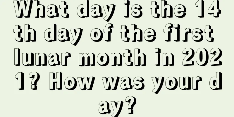 What day is the 14th day of the first lunar month in 2021? How was your day?