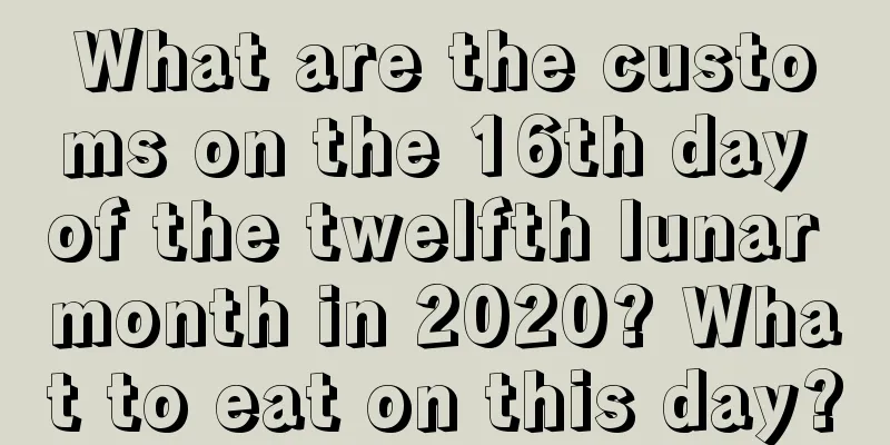 What are the customs on the 16th day of the twelfth lunar month in 2020? What to eat on this day?
