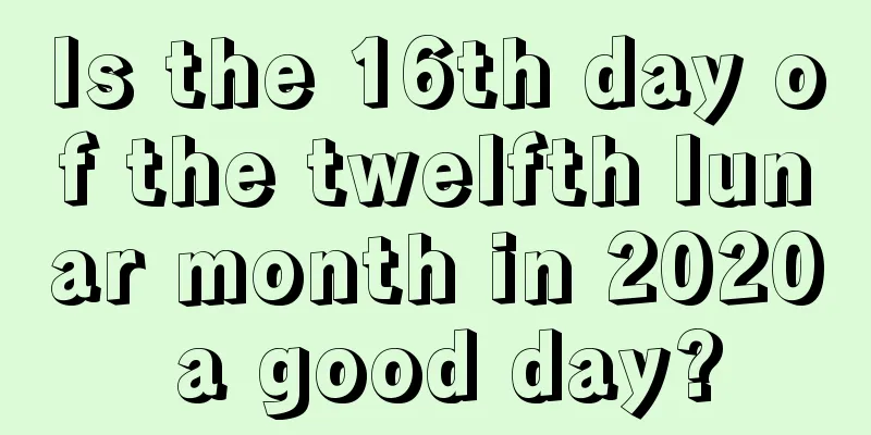 Is the 16th day of the twelfth lunar month in 2020 a good day?