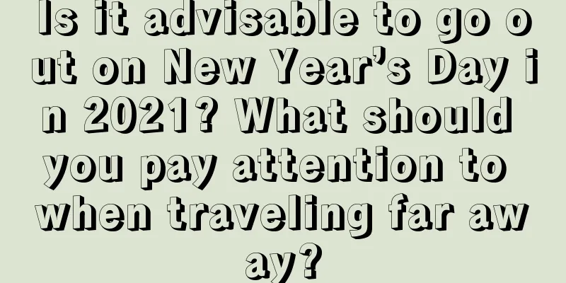 Is it advisable to go out on New Year’s Day in 2021? What should you pay attention to when traveling far away?