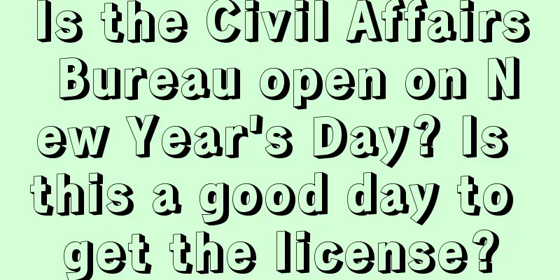 Is the Civil Affairs Bureau open on New Year's Day? Is this a good day to get the license?