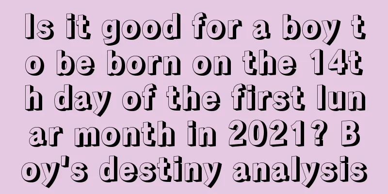 Is it good for a boy to be born on the 14th day of the first lunar month in 2021? Boy's destiny analysis