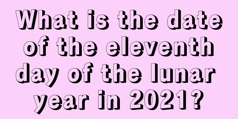 What is the date of the eleventh day of the lunar year in 2021?