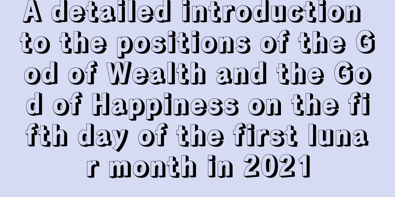 A detailed introduction to the positions of the God of Wealth and the God of Happiness on the fifth day of the first lunar month in 2021