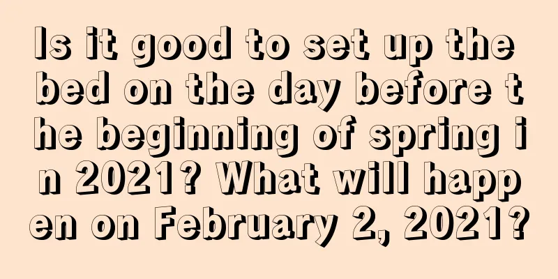 Is it good to set up the bed on the day before the beginning of spring in 2021? What will happen on February 2, 2021?