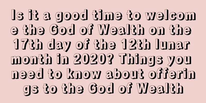 Is it a good time to welcome the God of Wealth on the 17th day of the 12th lunar month in 2020? Things you need to know about offerings to the God of Wealth