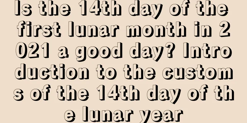 Is the 14th day of the first lunar month in 2021 a good day? Introduction to the customs of the 14th day of the lunar year