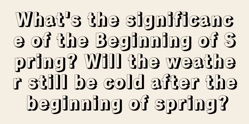 What's the significance of the Beginning of Spring? Will the weather still be cold after the beginning of spring?