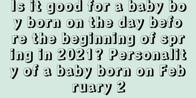 Is it good for a baby boy born on the day before the beginning of spring in 2021? Personality of a baby born on February 2