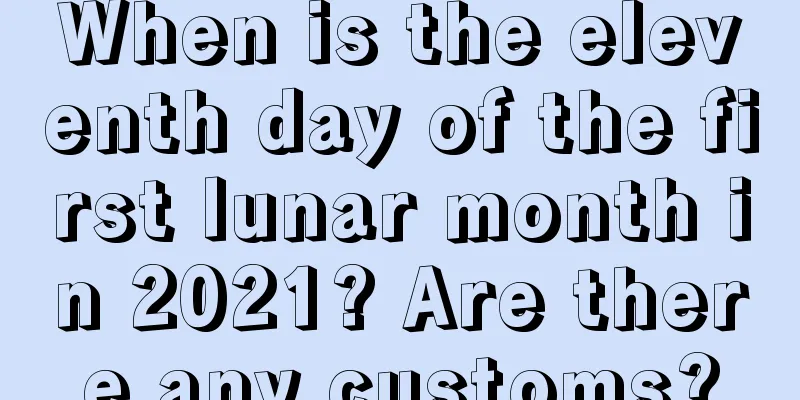 When is the eleventh day of the first lunar month in 2021? Are there any customs?