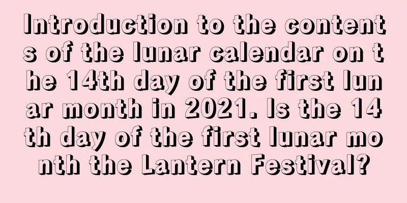 Introduction to the contents of the lunar calendar on the 14th day of the first lunar month in 2021. Is the 14th day of the first lunar month the Lantern Festival?