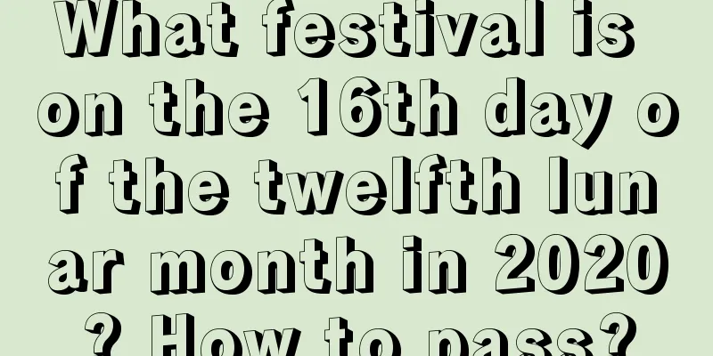 What festival is on the 16th day of the twelfth lunar month in 2020? How to pass?