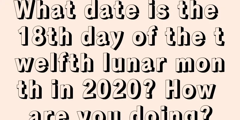 What date is the 18th day of the twelfth lunar month in 2020? How are you doing?