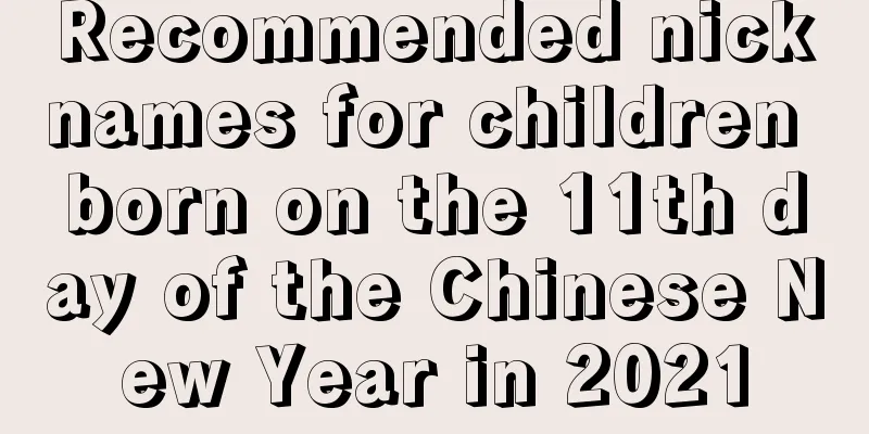Recommended nicknames for children born on the 11th day of the Chinese New Year in 2021