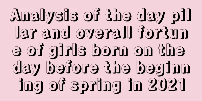 Analysis of the day pillar and overall fortune of girls born on the day before the beginning of spring in 2021