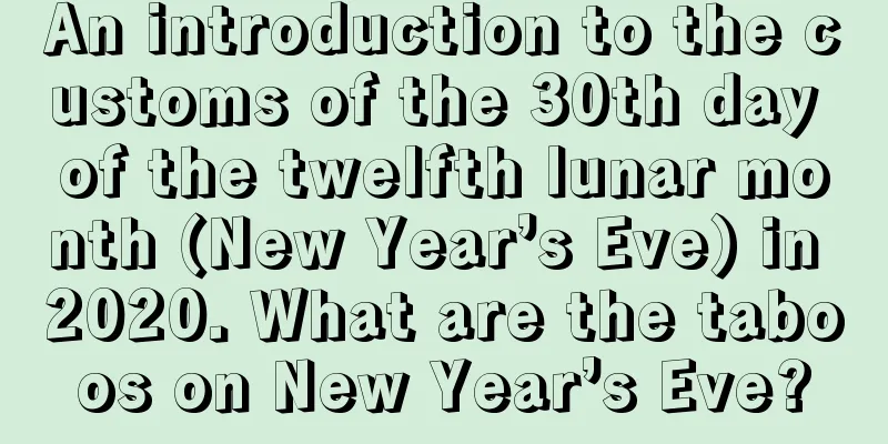 An introduction to the customs of the 30th day of the twelfth lunar month (New Year’s Eve) in 2020. What are the taboos on New Year’s Eve?