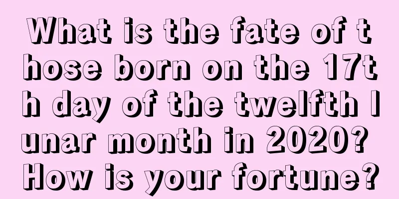 What is the fate of those born on the 17th day of the twelfth lunar month in 2020? How is your fortune?