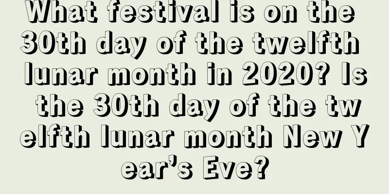 What festival is on the 30th day of the twelfth lunar month in 2020? Is the 30th day of the twelfth lunar month New Year’s Eve?