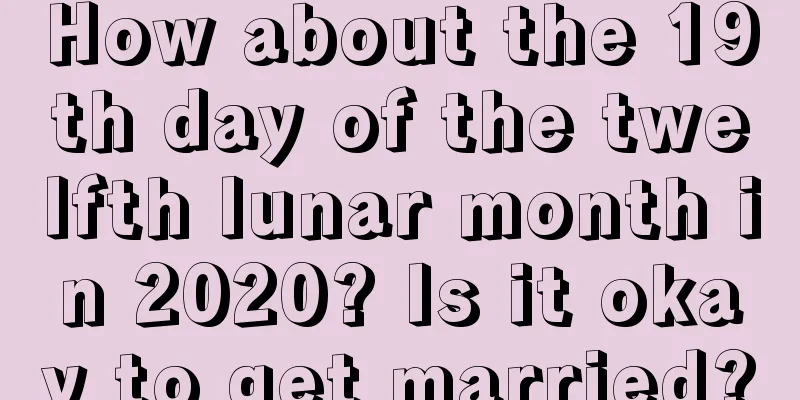 How about the 19th day of the twelfth lunar month in 2020? Is it okay to get married?
