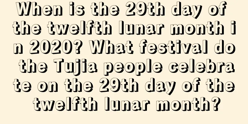 When is the 29th day of the twelfth lunar month in 2020? What festival do the Tujia people celebrate on the 29th day of the twelfth lunar month?
