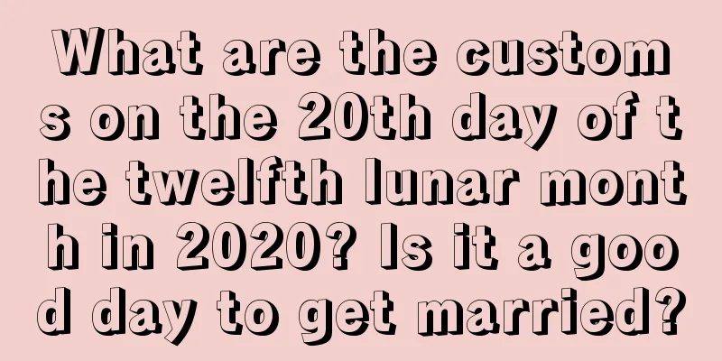 What are the customs on the 20th day of the twelfth lunar month in 2020? Is it a good day to get married?