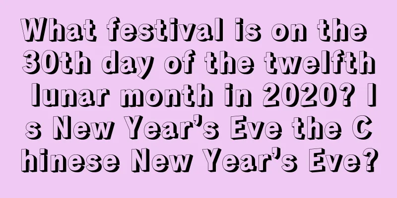 What festival is on the 30th day of the twelfth lunar month in 2020? Is New Year’s Eve the Chinese New Year’s Eve?