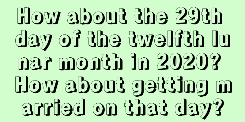 How about the 29th day of the twelfth lunar month in 2020? How about getting married on that day?