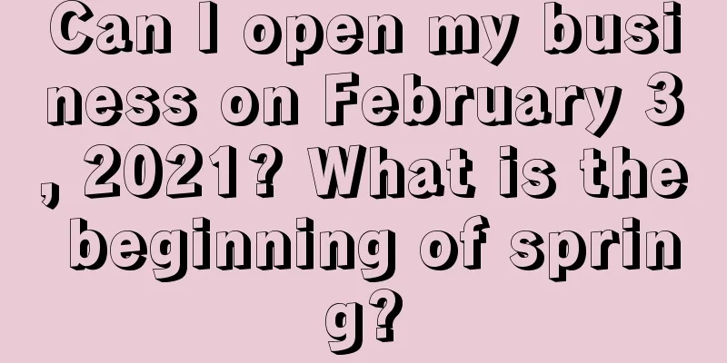 Can I open my business on February 3, 2021? What is the beginning of spring?