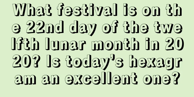 What festival is on the 22nd day of the twelfth lunar month in 2020? Is today’s hexagram an excellent one?