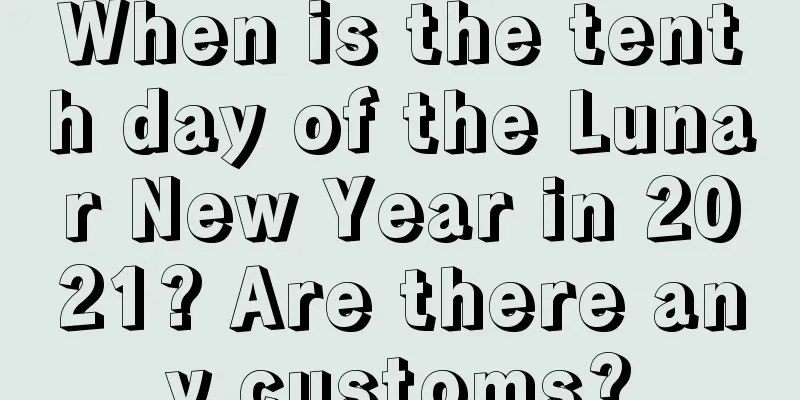 When is the tenth day of the Lunar New Year in 2021? Are there any customs?