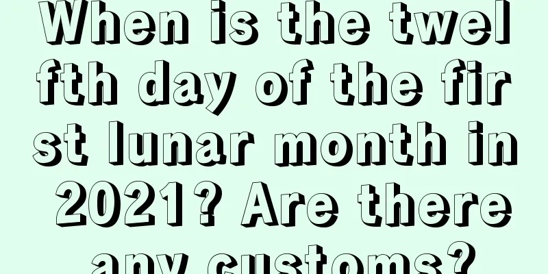 When is the twelfth day of the first lunar month in 2021? Are there any customs?