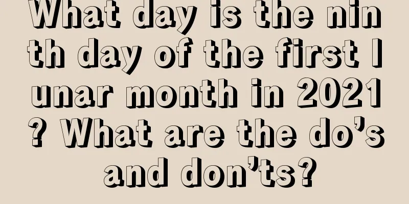 What day is the ninth day of the first lunar month in 2021? What are the do’s and don’ts?