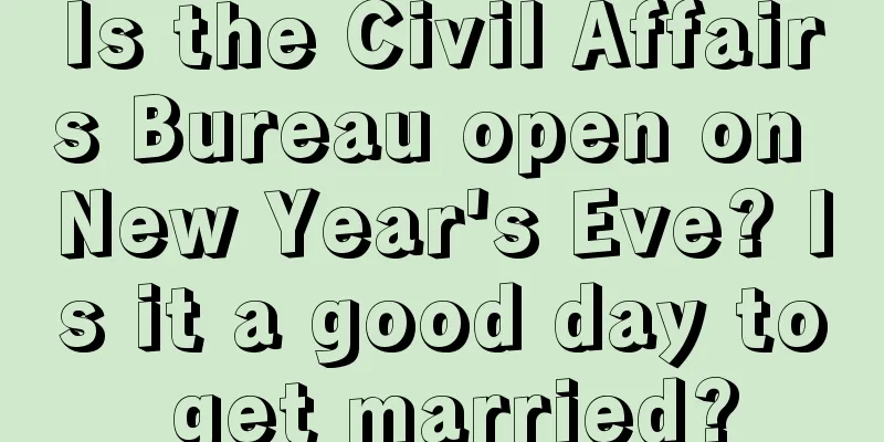 Is the Civil Affairs Bureau open on New Year's Eve? Is it a good day to get married?