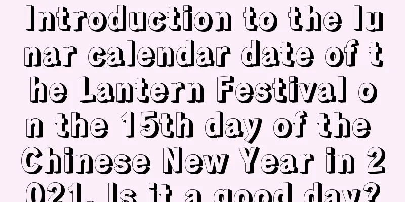 Introduction to the lunar calendar date of the Lantern Festival on the 15th day of the Chinese New Year in 2021. Is it a good day?