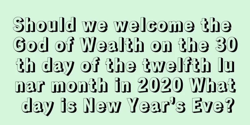 Should we welcome the God of Wealth on the 30th day of the twelfth lunar month in 2020 What day is New Year’s Eve?