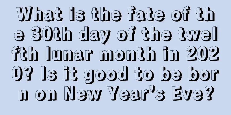 What is the fate of the 30th day of the twelfth lunar month in 2020? Is it good to be born on New Year’s Eve?