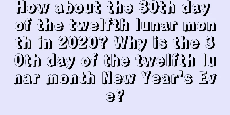 How about the 30th day of the twelfth lunar month in 2020? Why is the 30th day of the twelfth lunar month New Year’s Eve?