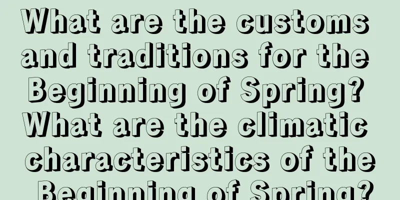What are the customs and traditions for the Beginning of Spring? What are the climatic characteristics of the Beginning of Spring?