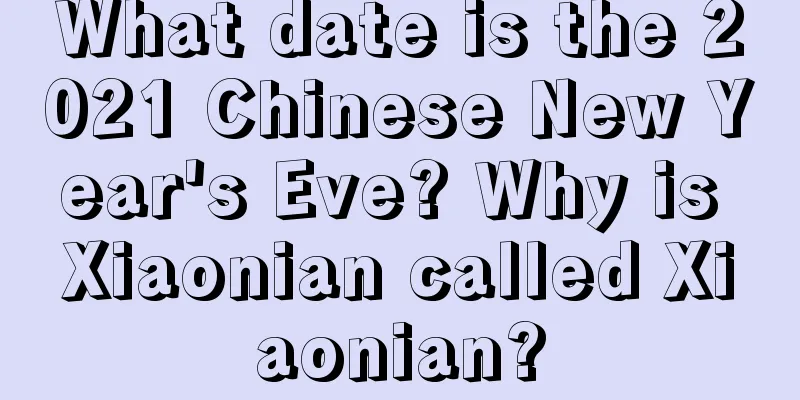 What date is the 2021 Chinese New Year's Eve? Why is Xiaonian called Xiaonian?