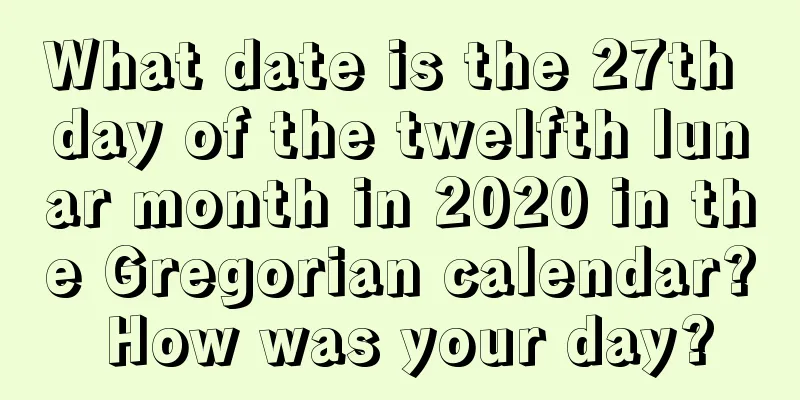 What date is the 27th day of the twelfth lunar month in 2020 in the Gregorian calendar? How was your day?