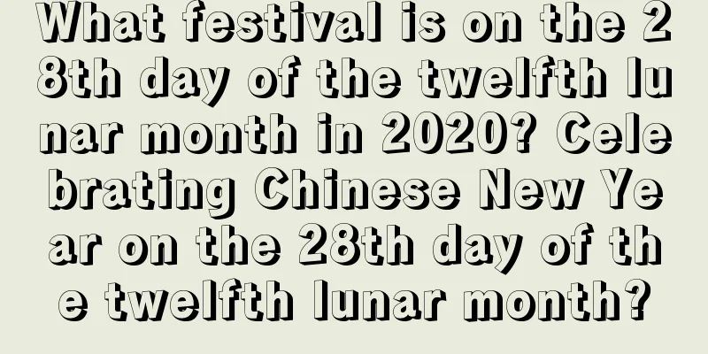 What festival is on the 28th day of the twelfth lunar month in 2020? Celebrating Chinese New Year on the 28th day of the twelfth lunar month?