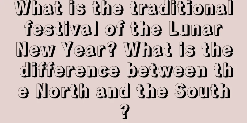 What is the traditional festival of the Lunar New Year? What is the difference between the North and the South?