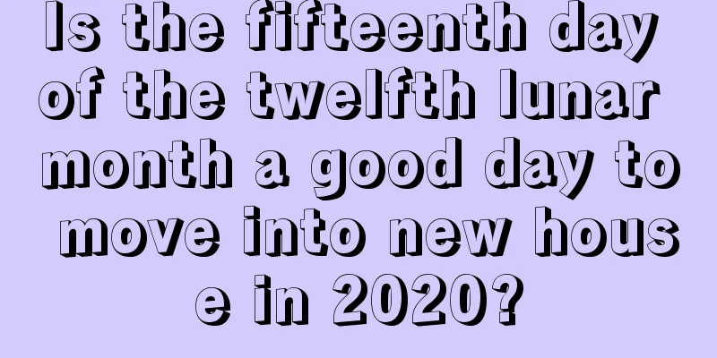 Is the fifteenth day of the twelfth lunar month a good day to move into new house in 2020?