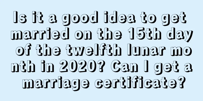 Is it a good idea to get married on the 15th day of the twelfth lunar month in 2020? Can I get a marriage certificate?